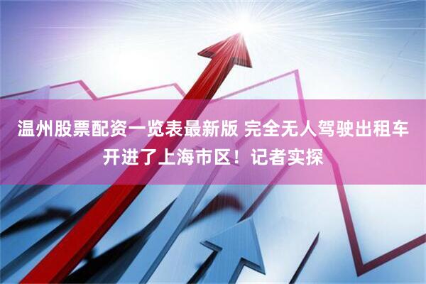 温州股票配资一览表最新版 完全无人驾驶出租车开进了上海市区！记者实探