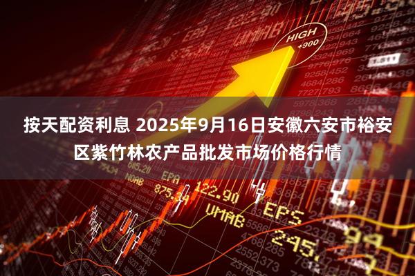 按天配资利息 2025年9月16日安徽六安市裕安区紫竹林农产品批发市场价格行情
