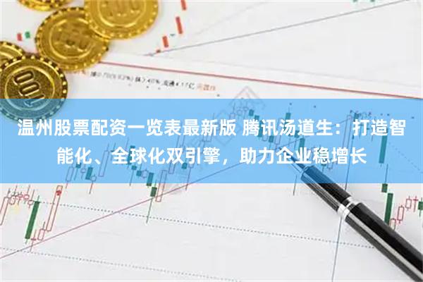 温州股票配资一览表最新版 腾讯汤道生：打造智能化、全球化双引擎，助力企业稳增长