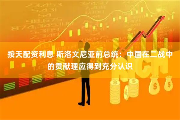 按天配资利息 斯洛文尼亚前总统：中国在二战中的贡献理应得到充分认识